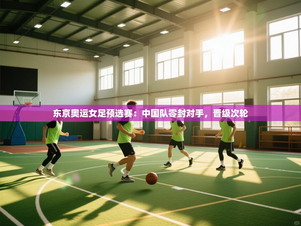 东京奥运女足预选赛：中国队零封对手，晋级次轮  第1张