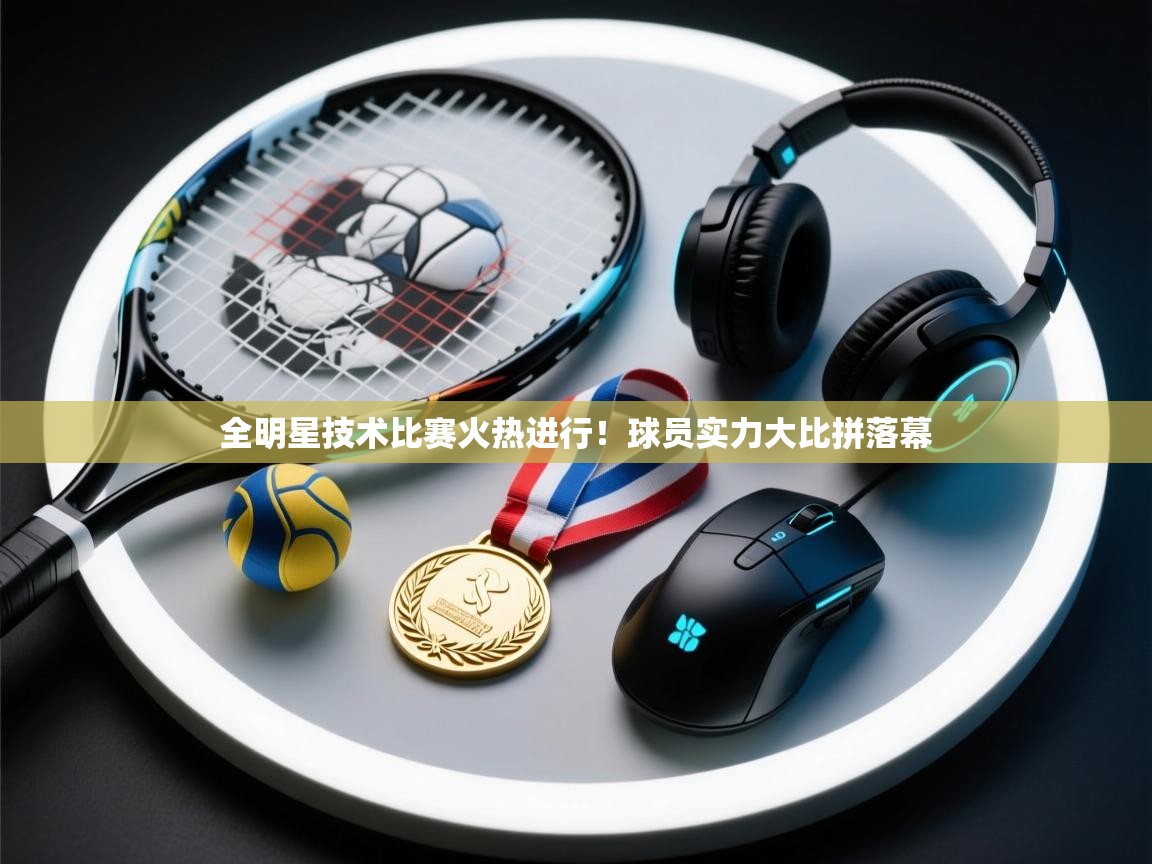 全明星技术比赛火热进行！球员实力大比拼落幕  第1张