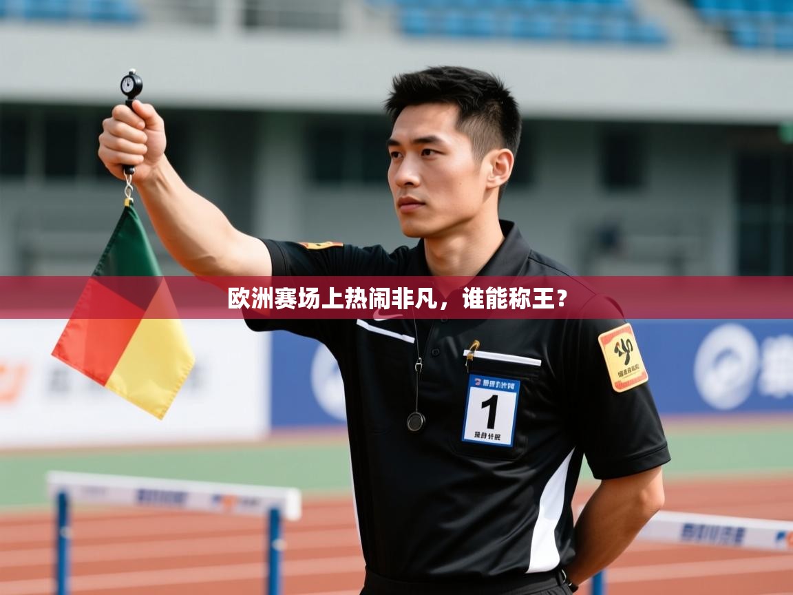 欧洲赛场上热闹非凡,谁能称王? 第1张