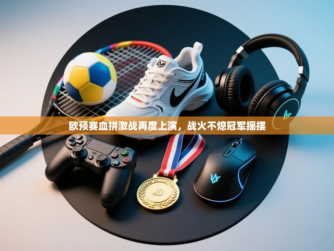 欧预赛血拼激战再度上演,战火不熄冠军摇摆 第2张