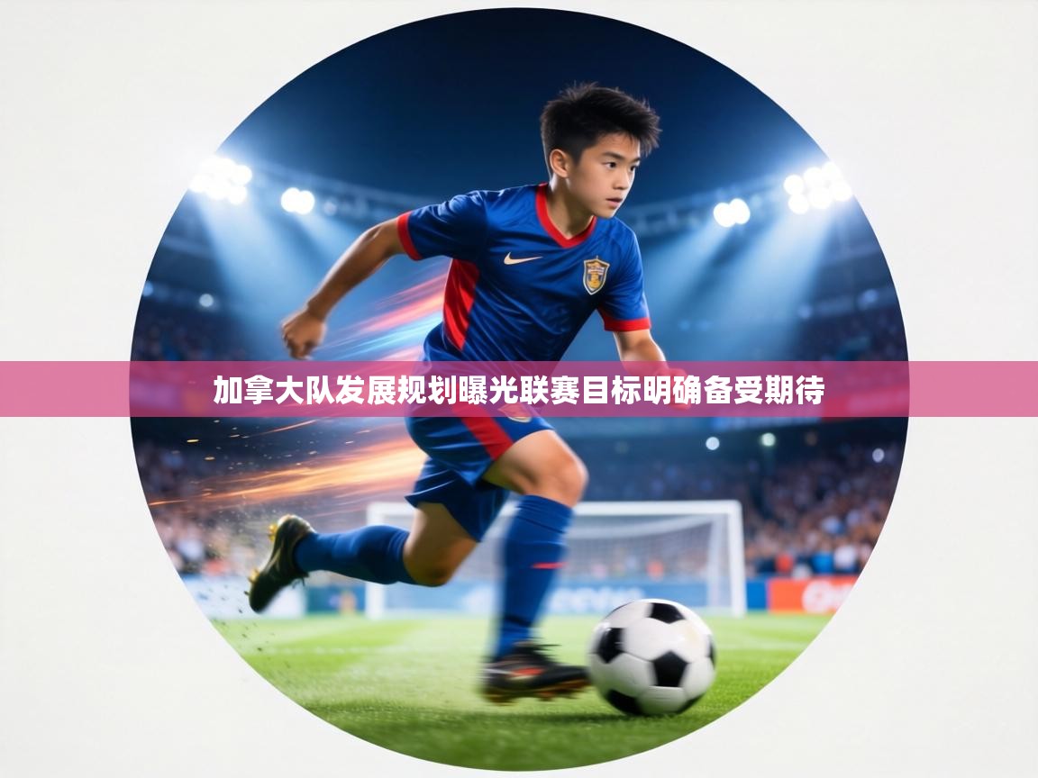 加拿大队发展规划曝光联赛目标明确备受期待  第2张