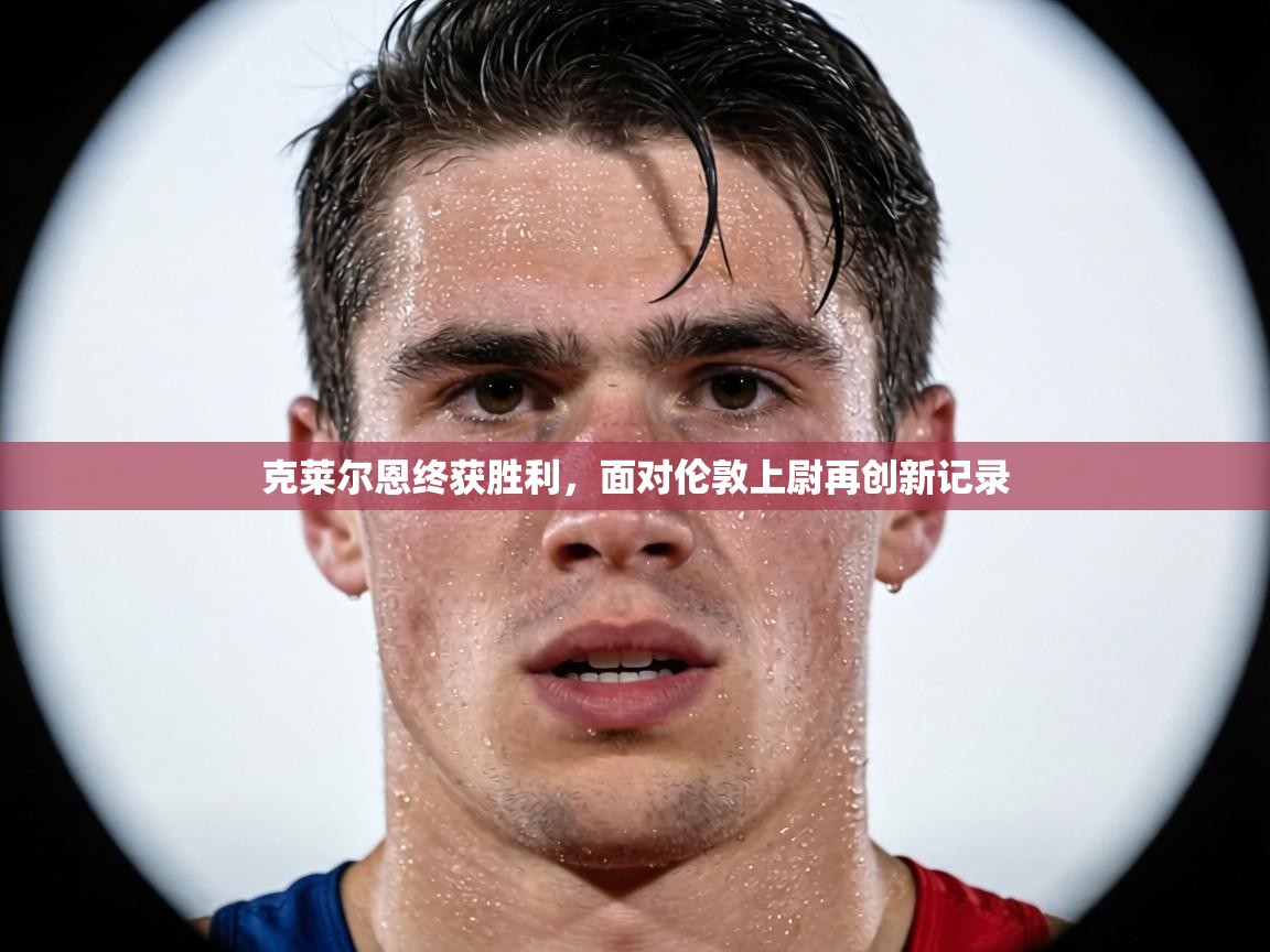 克莱尔恩终获胜利,面对伦敦上尉再创新记录 第1张